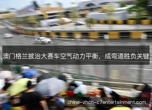 澳门格兰披治大赛车空气动力平衡，成弯道胜负关键