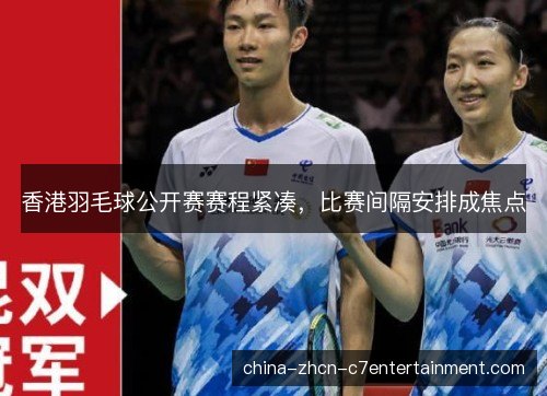 香港羽毛球公开赛赛程紧凑,比赛间隔安排成焦点 香港羽毛球公开赛赛程紧凑,比赛间隔安排成焦点