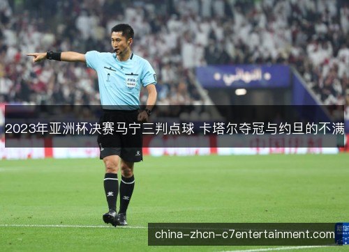 2023年亚洲杯决赛马宁三判点球 卡塔尔夺冠与约旦的不满